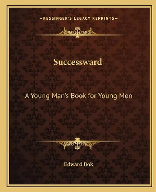Successward: A Young Man's Book for Young Men by Edward Bok