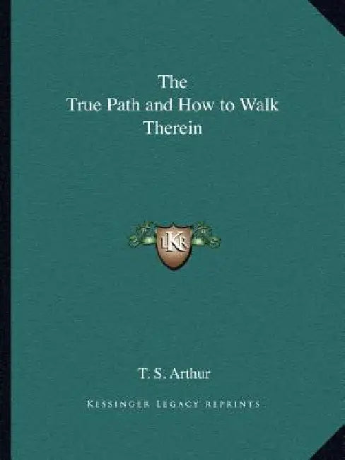 The True Path and How to Walk Therein by T. S. Arthur