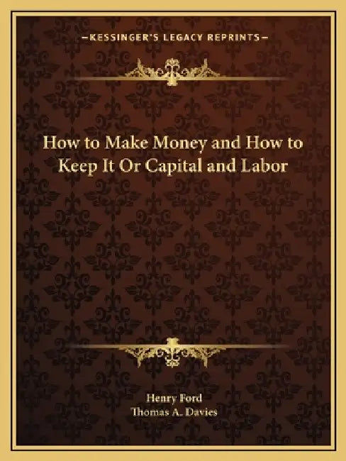 How to Make Money and How to Keep It Or Capital and Labor by Henry Ford, Thomas A. Davies