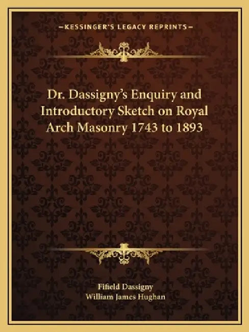 Dr. Dassigny's Enquiry and Introductory Sketch on Royal Arch Masonry 1743 to 1893 by Fifield Dassigny, William James Hughan