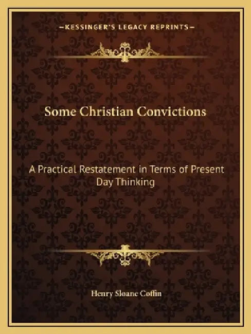 Some Christian Convictions: A Practical Restatement in Terms of Present Day Thinking by Henry Sloane Coffin