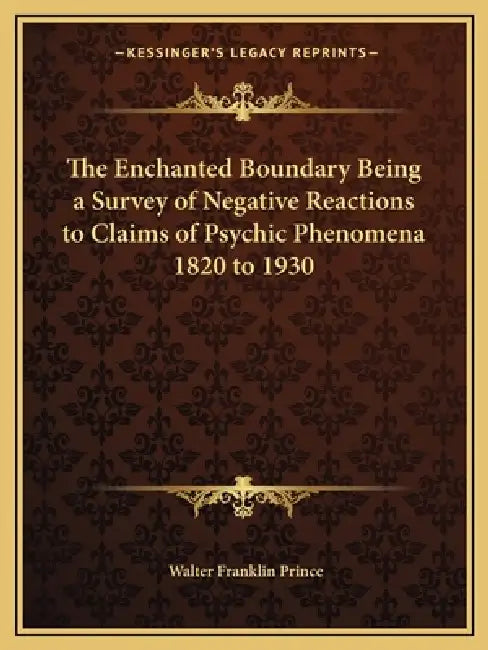 The Enchanted Boundary Being a Survey of Negative Reactions to Claims of Psychic Phenomena 1820 to 1930 by Walter Franklin Prince