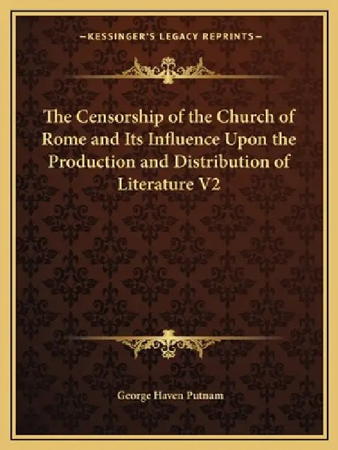 The Censorship of the Church of Rome and Its Influence Upon the Production and Distribution of Literature V2 by George Haven Putnam
