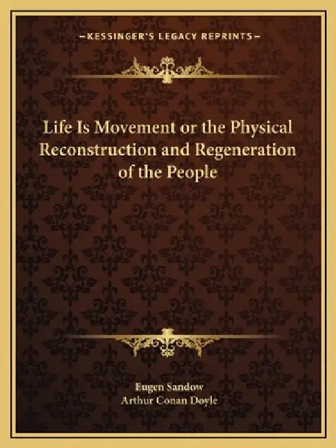 Life Is Movement or the Physical Reconstruction and Regeneration of the People by Eugen Sandow, Arthur Conan Doyle