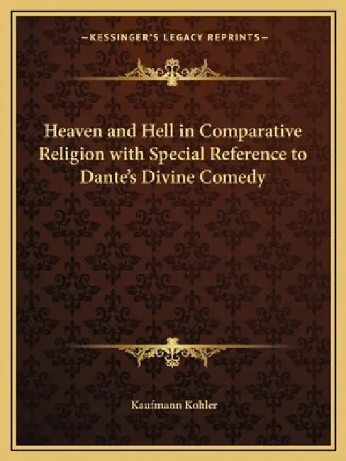 Heaven and Hell in Comparative Religion with Special Reference to Dante's Divine Comedy by Kaufmann Kohler