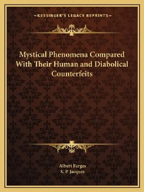 Mystical Phenomena Compared With Their Human and Diabolical Counterfeits by Albert Farges, S. P. Jacques
