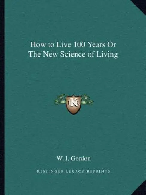 How to Live 100 Years Or The New Science of Living by W. I. Gordon