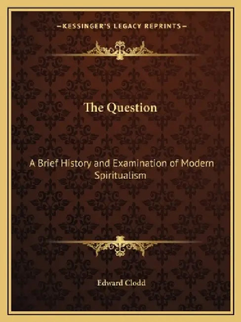 The Question: A Brief History and Examination of Modern Spiritualism by Edward Clodd