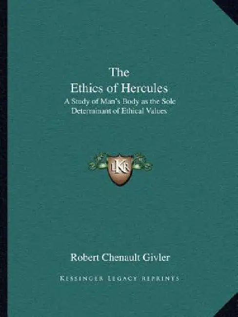 The Ethics of Hercules: A Study of Man's Body as the Sole Determinant of Ethical Values by Robert Chenault Givler