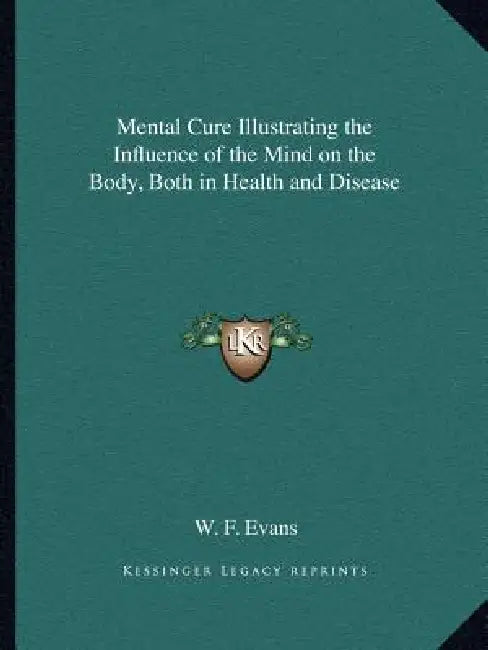 Mental Cure Illustrating the Influence of the Mind on the Body, Both in Health and Disease by W. F. Evans