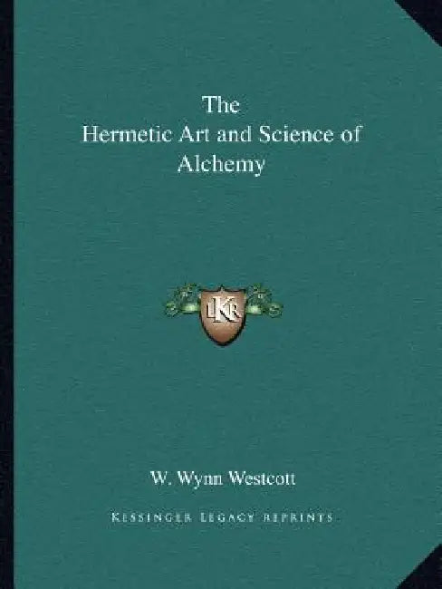 The Hermetic Art and Science of Alchemy by W. Wynn Westcott