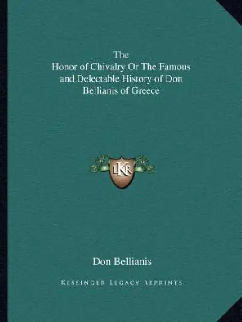 The Honor of Chivalry Or The Famous and Delectable History of Don Bellianis of Greece by Don Bellianis