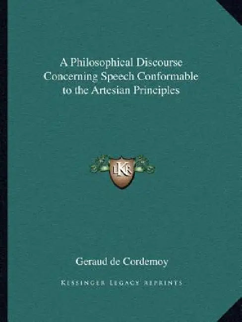 A Philosophical Discourse Concerning Speech Conformable to the Artesian Principles by Geraud De Cordemoy