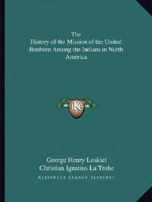 The History of the Mission of the United Brethren Among the Indians in North America by George Henry Loskiel, Christian Ignatius La Trobe