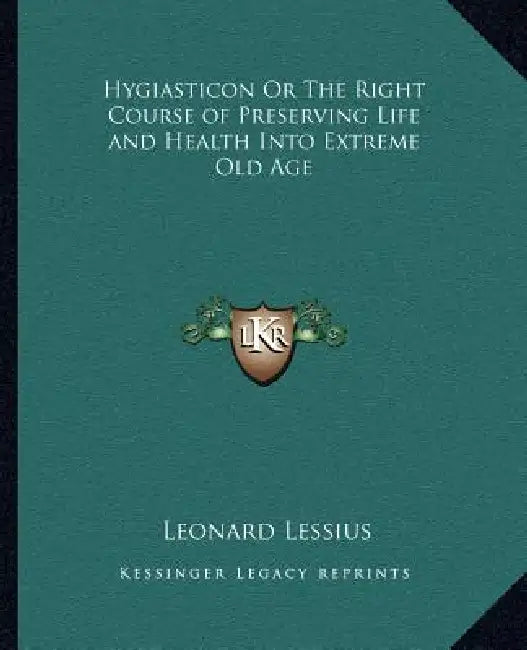 Hygiasticon Or The Right Course of Preserving Life and Health Into Extreme Old Age by Leonard Lessius