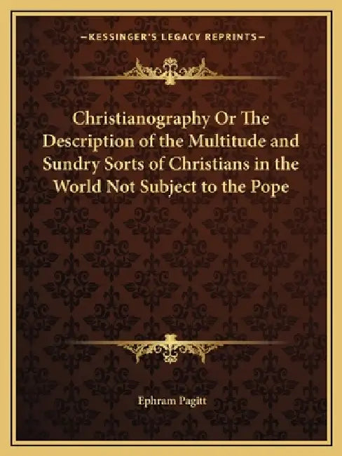 Christianography Or The Description of the Multitude and Sundry Sorts of Christians in the World Not Subject to the Pope by Ephram Pagitt
