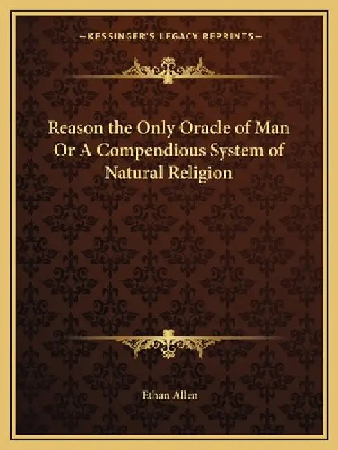 Reason the Only Oracle of Man Or A Compendious System of Natural Religion by Ethan Allen