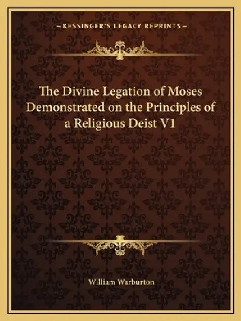 The Divine Legation of Moses Demonstrated on the Principles of a Religious Deist V1 by William Warburton
