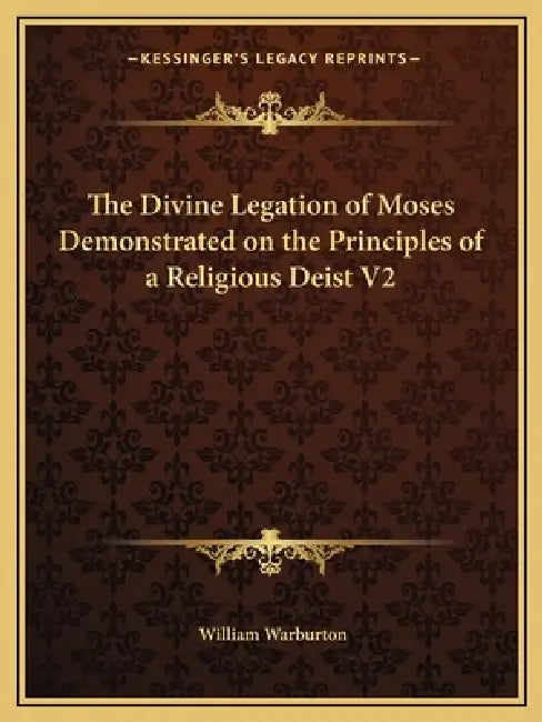 The Divine Legation of Moses Demonstrated on the Principles of a Religious Deist V2 by William Warburton
