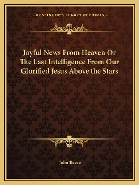 Joyful News From Heaven Or The Last Intelligence From Our Glorified Jesus Above the Stars by John Reeve