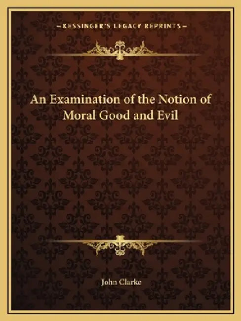 An Examination of the Notion of Moral Good and Evil by John Clarke