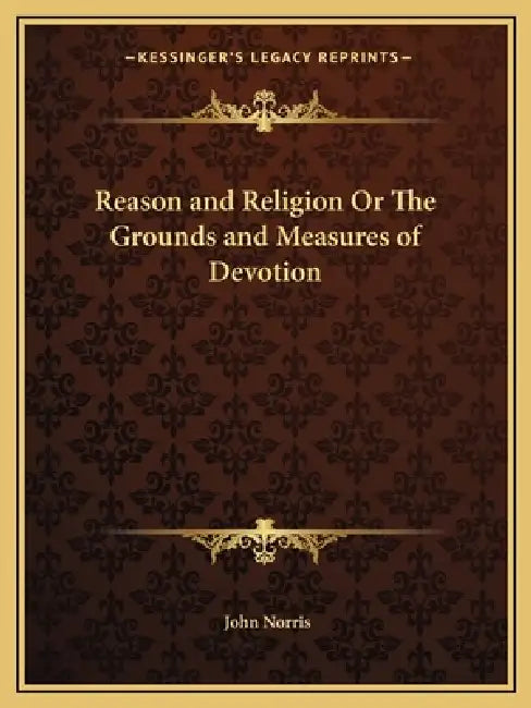 Reason and Religion Or The Grounds and Measures of Devotion by John Norris