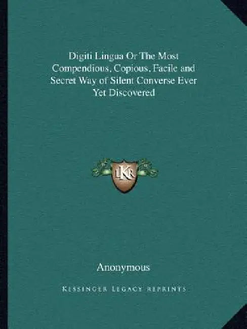 Digiti Lingua Or The Most Compendious, Copious, Facile and Secret Way of Silent Converse Ever Yet Discovered by Anonymous