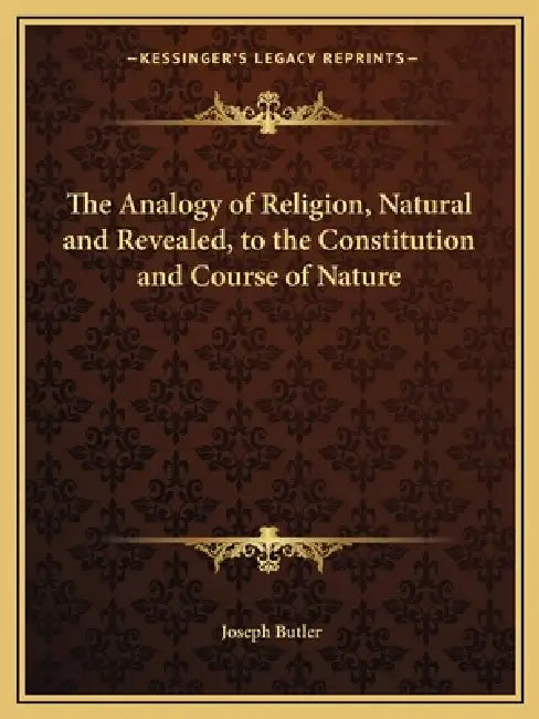 The Analogy of Religion, Natural and Revealed, to the Constitution and Course of Nature by Joseph Butler