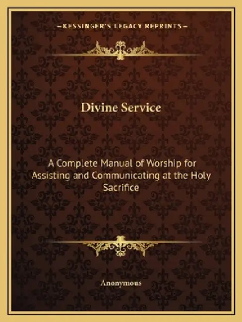 Divine Service: A Complete Manual of Worship for Assisting and Communicating at the Holy Sacrifice by Anonymous