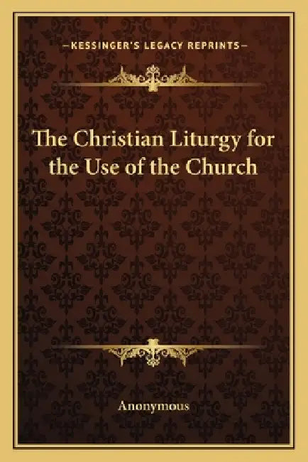 The Christian Liturgy for the Use of the Church by Anonymous