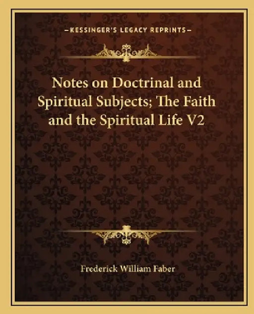 Notes on Doctrinal and Spiritual Subjects; The Faith and the Spiritual Life V2 by Frederick William Faber