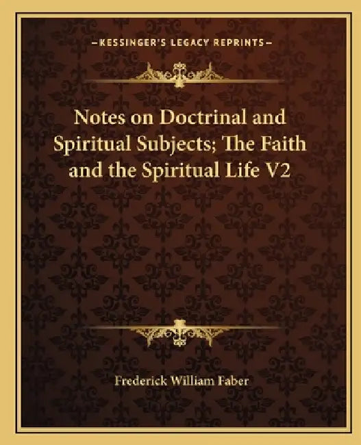 Notes on Doctrinal and Spiritual Subjects; The Faith and the Spiritual Life V2 by Frederick William Faber