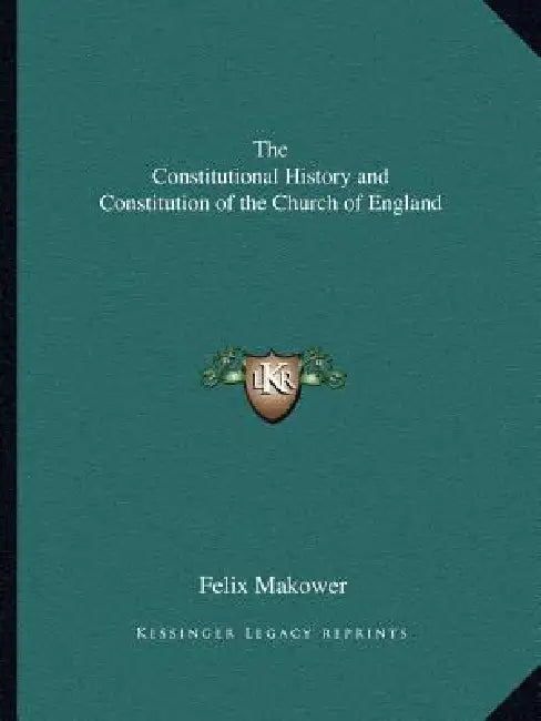 The Constitutional History and Constitution of the Church of England by Felix Makower