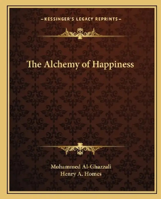 The Alchemy of Happiness by Mohammed Al-Ghazzali, Henry A. Homes