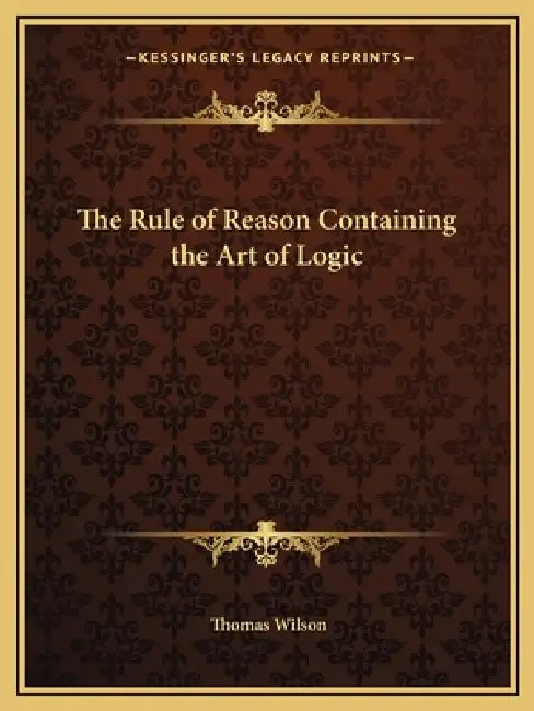 The Rule of Reason Containing the Art of Logic by Thomas Wilson