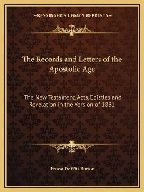The Records and Letters of the Apostolic Age: The New Testament, Acts, Epistles and Revelation in the Version of 1881 by Ernest DeWitt Burton