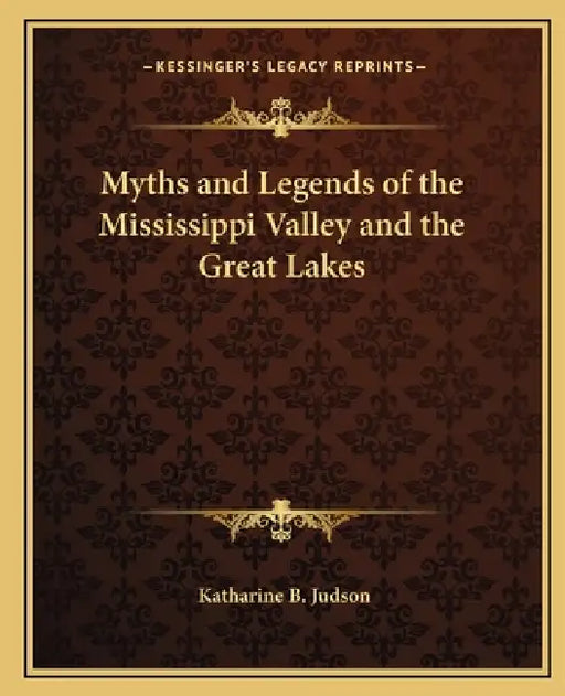 Myths and Legends of the Mississippi Valley and the Great Lakes by Katharine B. Judson