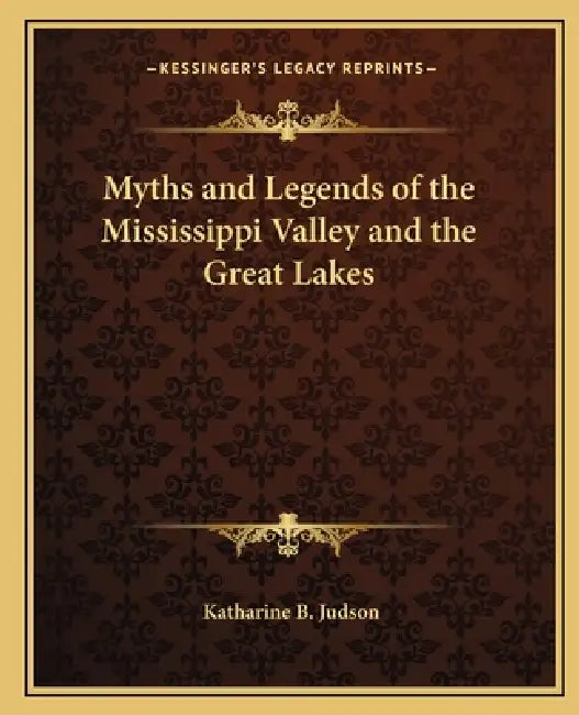 Myths and Legends of the Mississippi Valley and the Great Lakes by Katharine B. Judson
