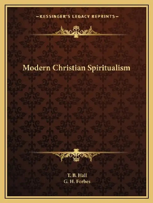 Modern Christian Spiritualism by T. B. Hall, G. H. Forbes