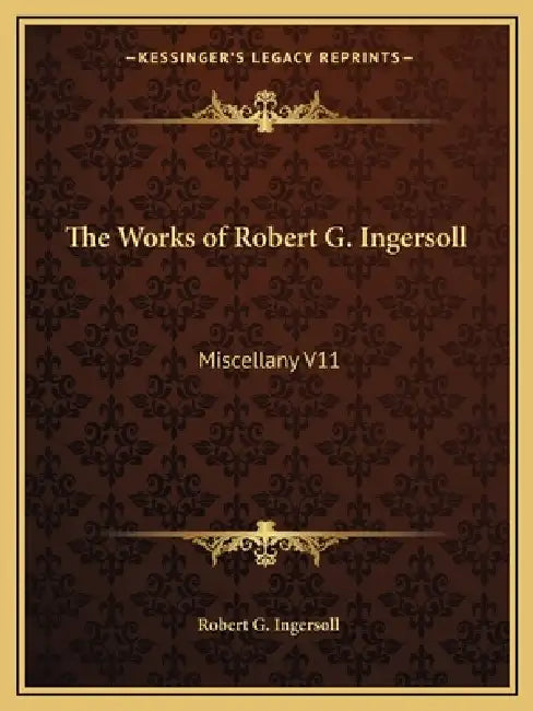 The Works of Robert G. Ingersoll: Miscellany V11 by Robert G. Ingersoll