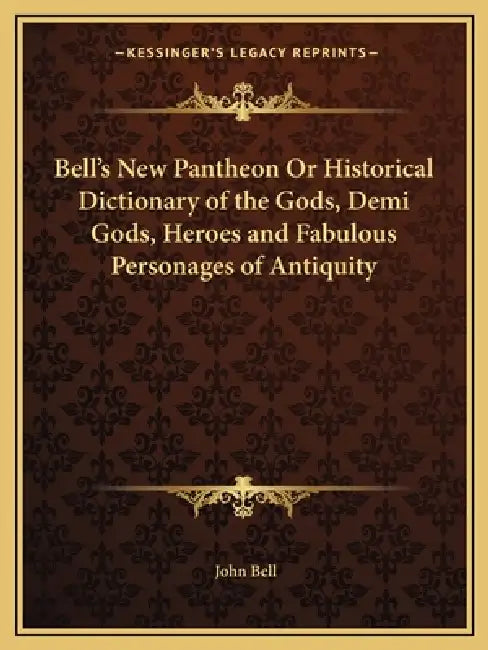 Bell's New Pantheon Or Historical Dictionary of the Gods, Demi Gods, Heroes and Fabulous Personages of Antiquity by John Bell