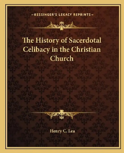 The History of Sacerdotal Celibacy in the Christian Church by Henry C. Lea