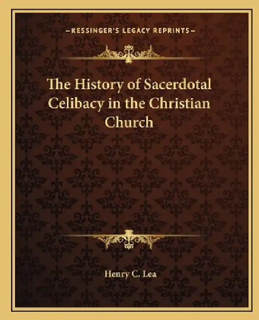 The History of Sacerdotal Celibacy in the Christian Church by Henry C. Lea
