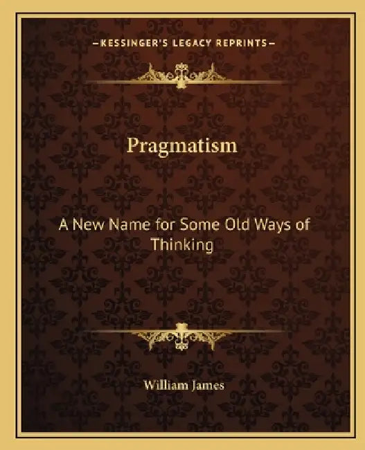 Pragmatism: A New Name for Some Old Ways of Thinking by William James