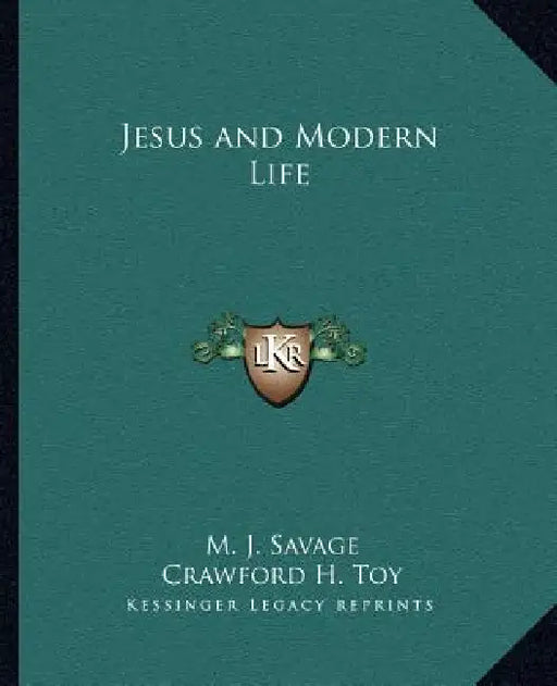 Jesus and Modern Life by M. J. Savage, Crawford H. Toy