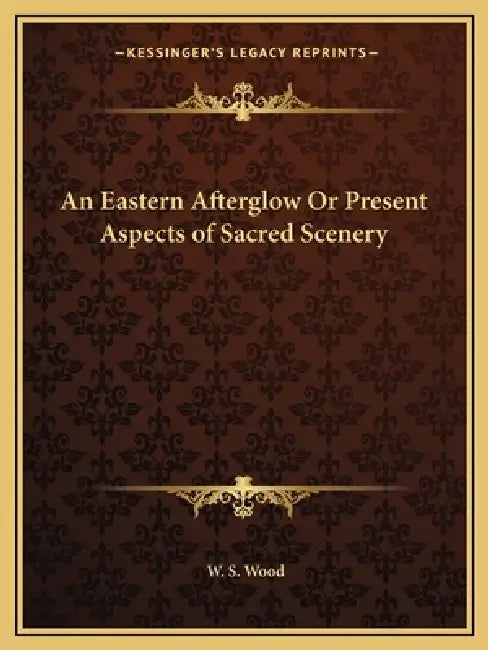 An Eastern Afterglow Or Present Aspects of Sacred Scenery by W. S. Wood
