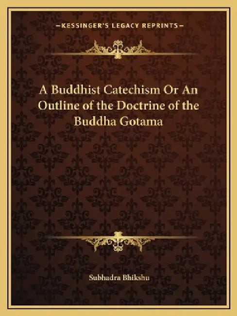 A Buddhist Catechism Or An Outline of the Doctrine of the Buddha Gotama by Subhadra Bhikshu