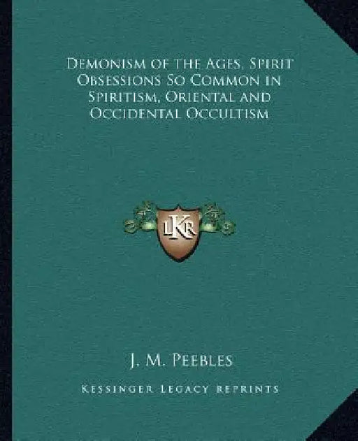 Demonism of the Ages, Spirit Obsessions So Common in Spiritism, Oriental and Occidental Occultism by J. M. Peebles