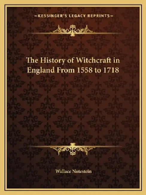 The History of Witchcraft in England From 1558 to 1718 by Wallace Notestein