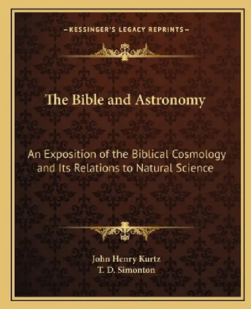 The Bible and Astronomy: An Exposition of the Biblical Cosmology and Its Relations to Natural Science by John Henry Kurtz, T. D. Simonton
